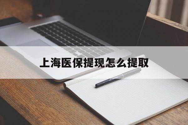 广元上海医保提现怎么提取(上海医保提现怎么提取出来)