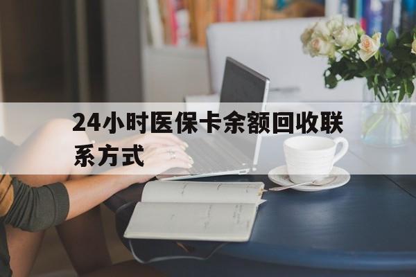 广元24小时医保卡余额回收联系方式(医保卡回收电话)