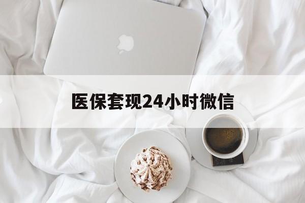 广元医保套现24小时微信(医保卡提取现金到微信)