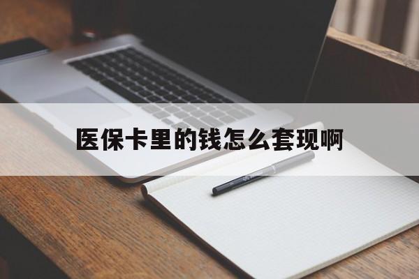 广元医保卡里的钱怎么套现啊(医保卡的钱怎么套出来啊)