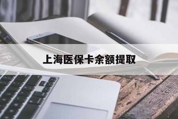 广元上海医保卡余额提取(上海医保卡余额提取方法)