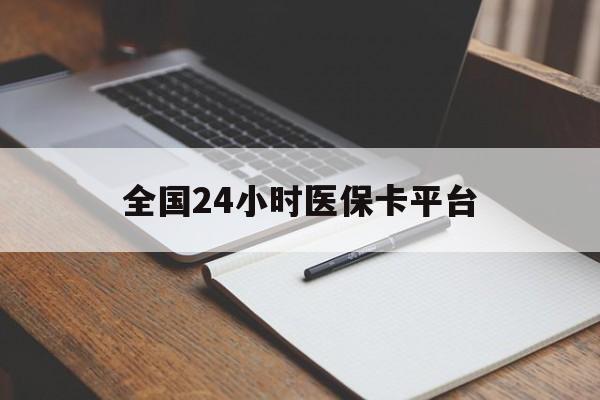 广元全国24小时医保卡平台(24小时医疗免费咨询)