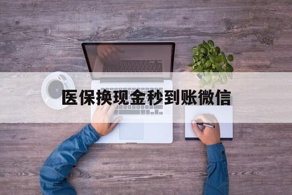 广元医保换现金秒到账微信(医保换现金秒到账微信能用吗)
