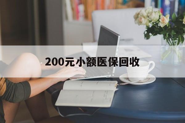 广元200元小额医保回收(医保小额提取代办600以内)