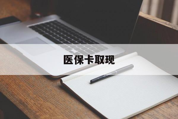广元医保卡取现(北京医保卡取现)