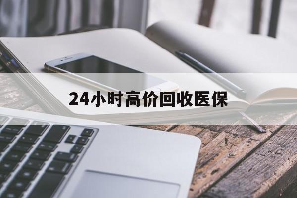 广元24小时高价回收医保(24小时高价回收医保无锡)