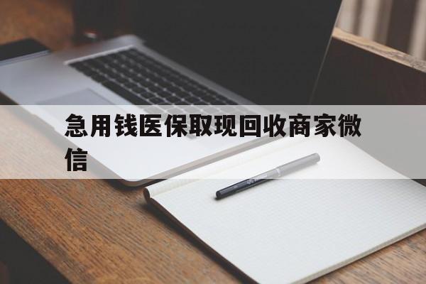 广元急用钱医保取现回收商家微信(回收微信秒结账平台)