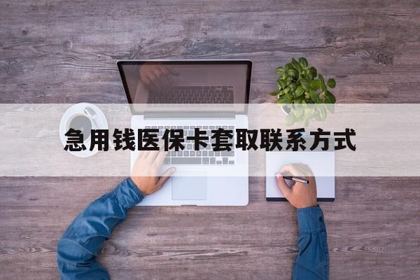 广元急用钱医保卡套取联系方式(24小时套医保卡联系方式)