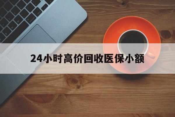 广元24小时高价回收医保小额(求一个套医保卡的黄牛)