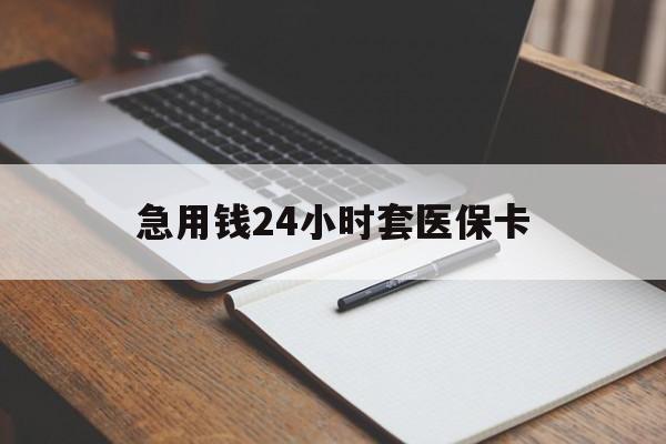 广元急用钱24小时套医保卡(医保卡看病怎么报销)