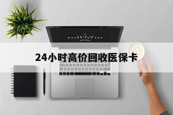 广元24小时高价回收医保卡(专业回收医保药电话)