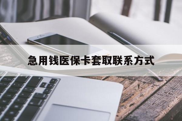 广元急用钱医保卡套取联系方式(谁有医保套现联系方式)