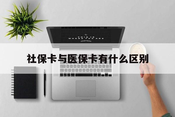 广元社保卡与医保卡有什么区别(社保卡和医保的区别是哪里?)