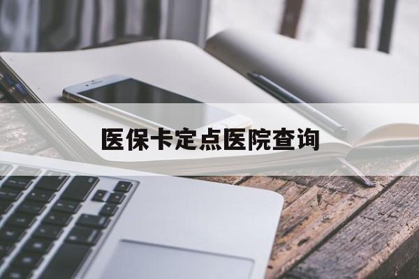 广元医保卡定点医院查询(如果查询医保卡定点医院)