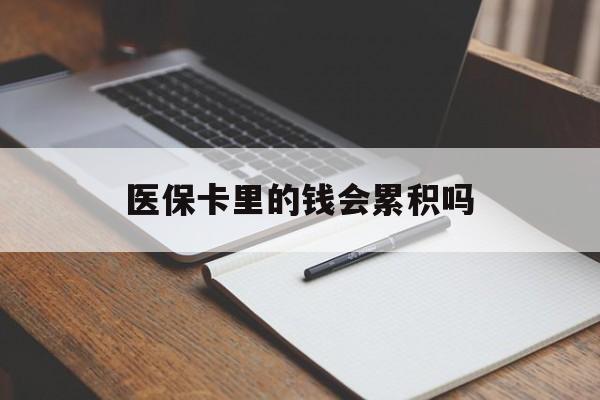 广元医保卡里的钱会累积吗(医保卡账户的钱会累积么)