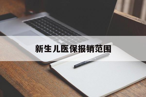 广元新生儿医保报销范围(新生儿医保报销能报销多少)